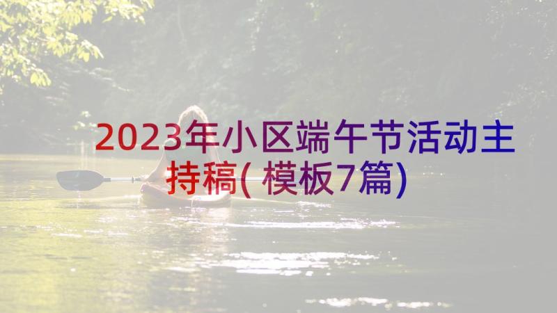 2023年小区端午节活动主持稿(模板7篇)