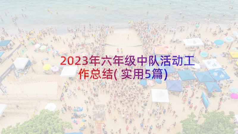 2023年六年级中队活动工作总结(实用5篇)