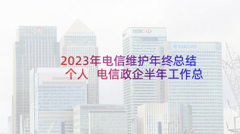 2023年电信维护年终总结个人 电信政企半年工作总结(实用6篇)