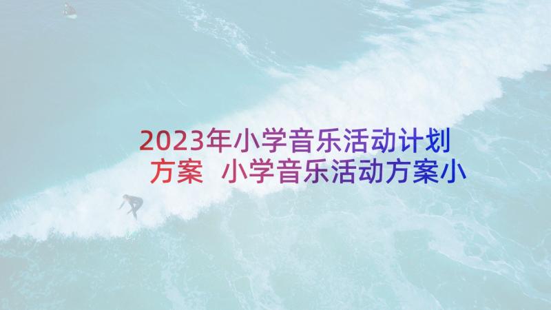 2023年小学音乐活动计划方案 小学音乐活动方案小学活动(精选6篇)