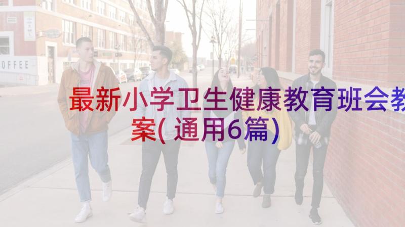 最新小学卫生健康教育班会教案(通用6篇)