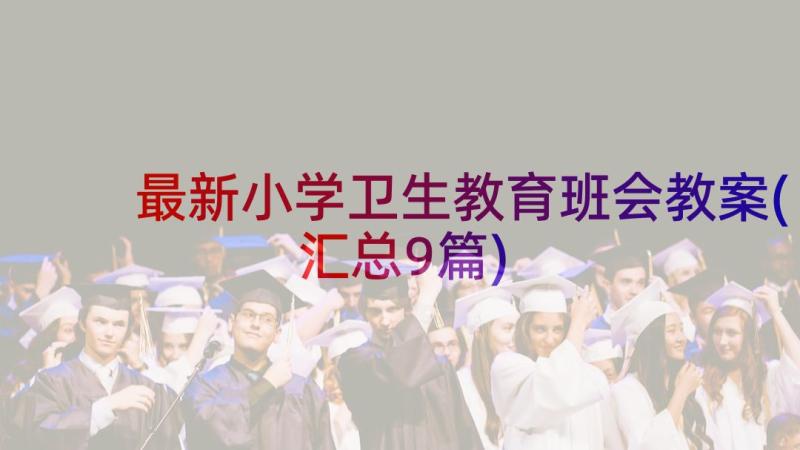 最新小学卫生教育班会教案(汇总9篇)