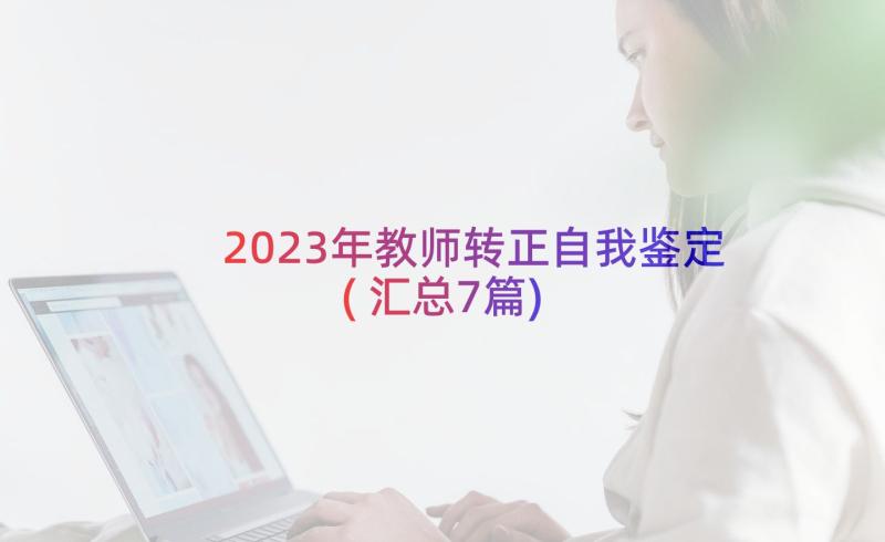 2023年教师转正自我鉴定(汇总7篇)