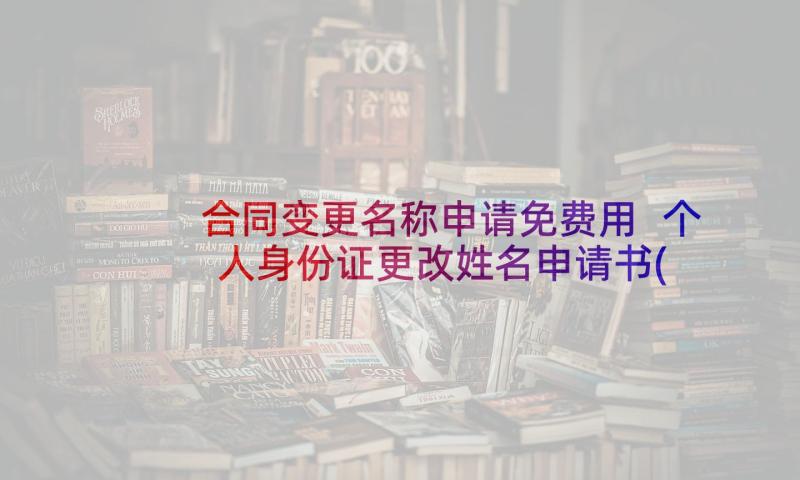 合同变更名称申请免费用 个人身份证更改姓名申请书(大全5篇)