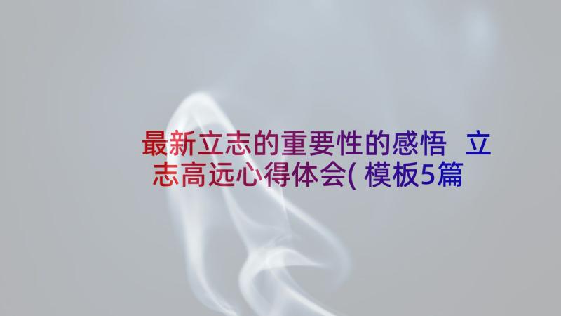 最新立志的重要性的感悟 立志高远心得体会(模板5篇)