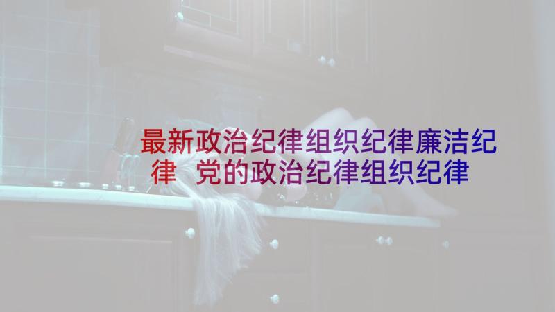 最新政治纪律组织纪律廉洁纪律 党的政治纪律组织纪律学习读本心得(模板5篇)