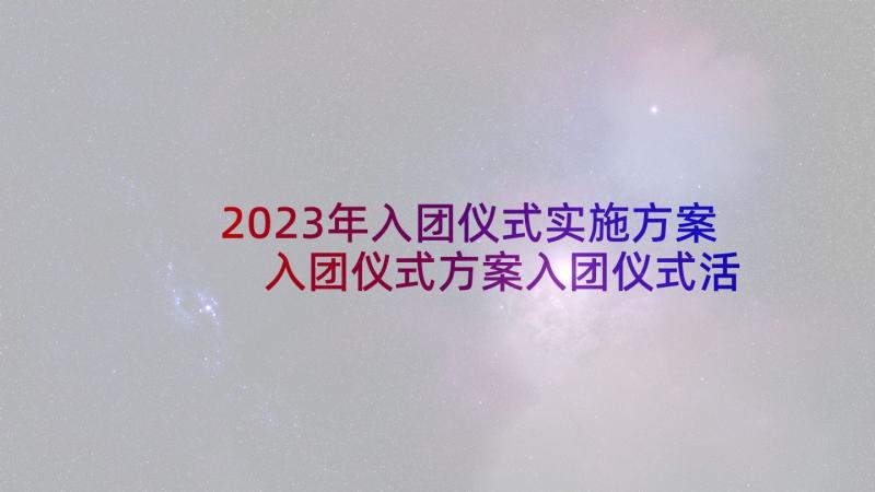 2023年入团仪式实施方案 入团仪式方案入团仪式活动方案(精选5篇)