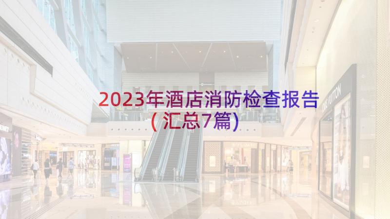 2023年酒店消防检查报告(汇总7篇)