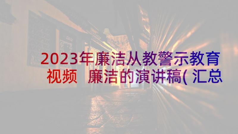 2023年廉洁从教警示教育视频 廉洁的演讲稿(汇总6篇)