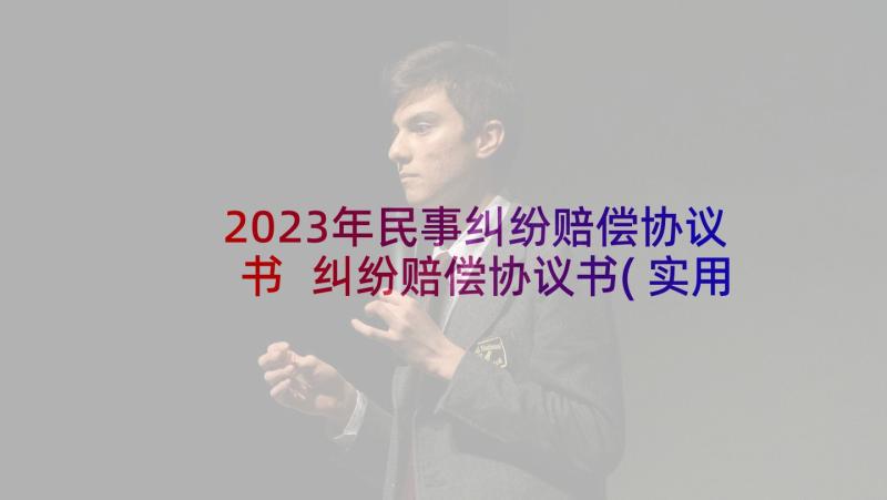 2023年民事纠纷赔偿协议书 纠纷赔偿协议书(实用5篇)