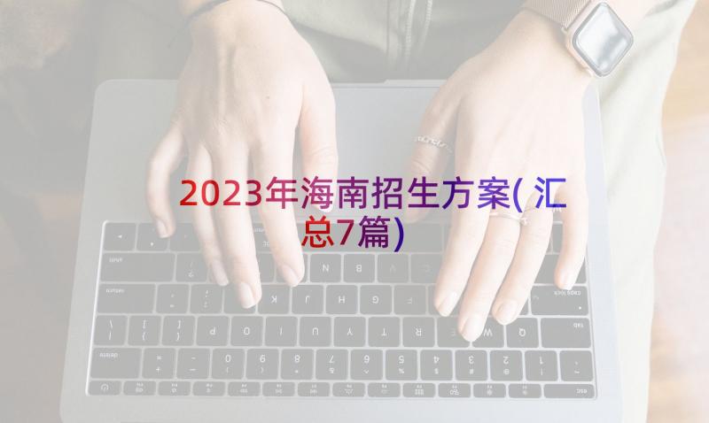 2023年海南招生方案(汇总7篇)