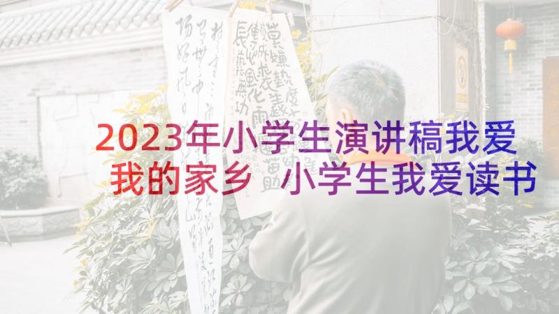 2023年小学生演讲稿我爱我的家乡 小学生我爱读书演讲稿(模板5篇)