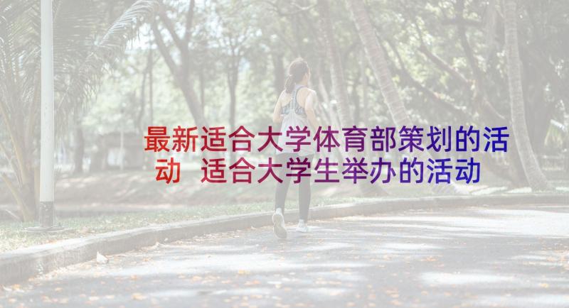 最新适合大学体育部策划的活动 适合大学生举办的活动策划(精选5篇)