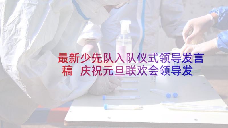 最新少先队入队仪式领导发言稿 庆祝元旦联欢会领导发言稿(优秀5篇)