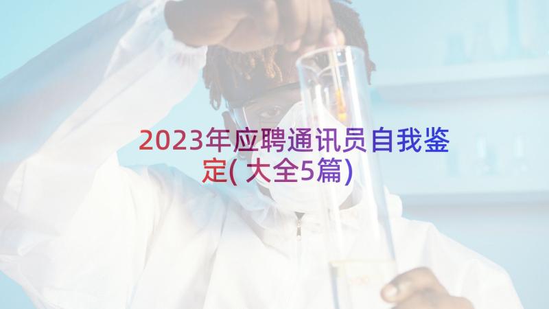 2023年应聘通讯员自我鉴定(大全5篇)