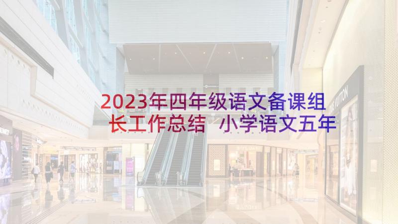 2023年四年级语文备课组长工作总结 小学语文五年级备课组工作计划(汇总7篇)