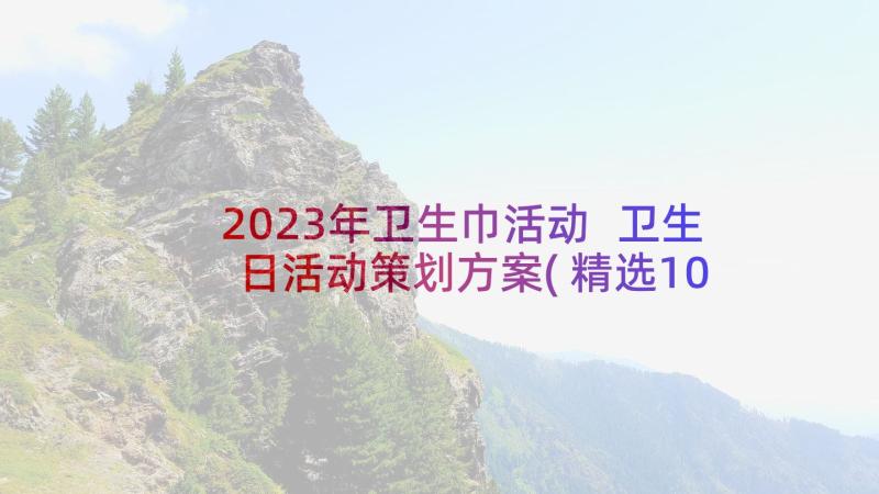 2023年卫生巾活动 卫生日活动策划方案(精选10篇)