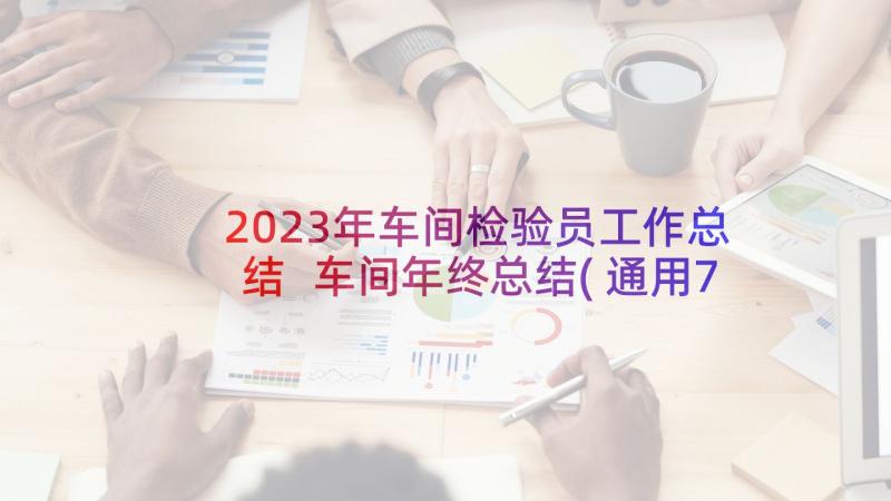 2023年车间检验员工作总结 车间年终总结(通用7篇)