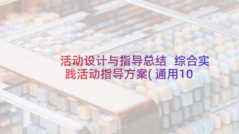 活动设计与指导总结 综合实践活动指导方案(通用10篇)