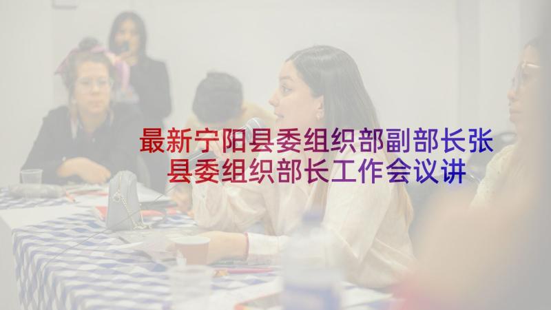 最新宁阳县委组织部副部长张 县委组织部长工作会议讲话(通用8篇)
