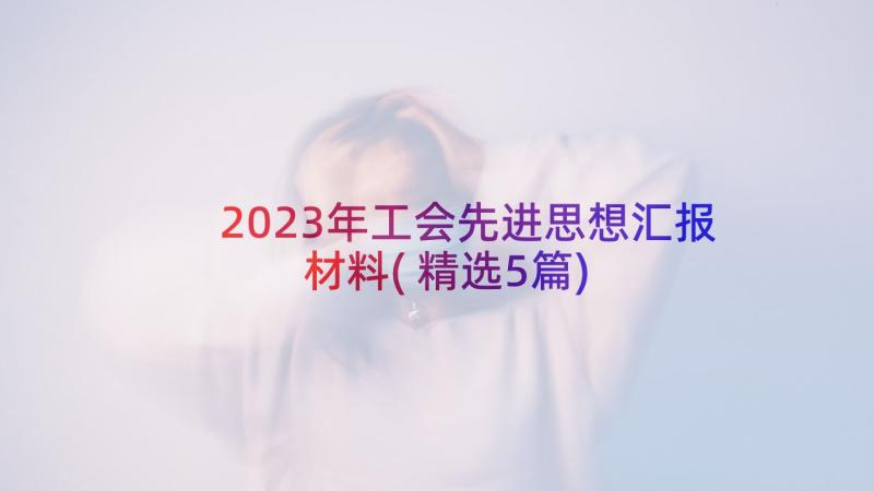 2023年工会先进思想汇报材料(精选5篇)