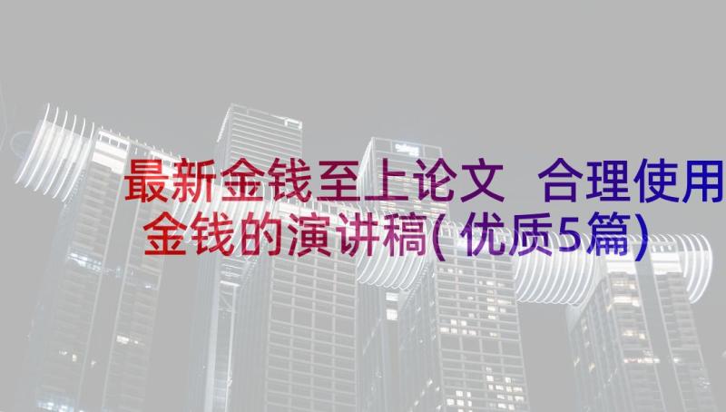 最新金钱至上论文 合理使用金钱的演讲稿(优质5篇)