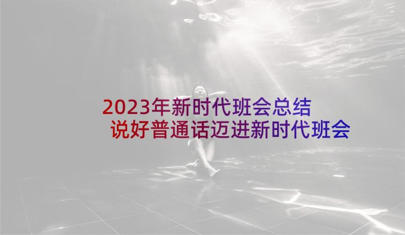 2023年新时代班会总结 说好普通话迈进新时代班会的活动方案(模板5篇)