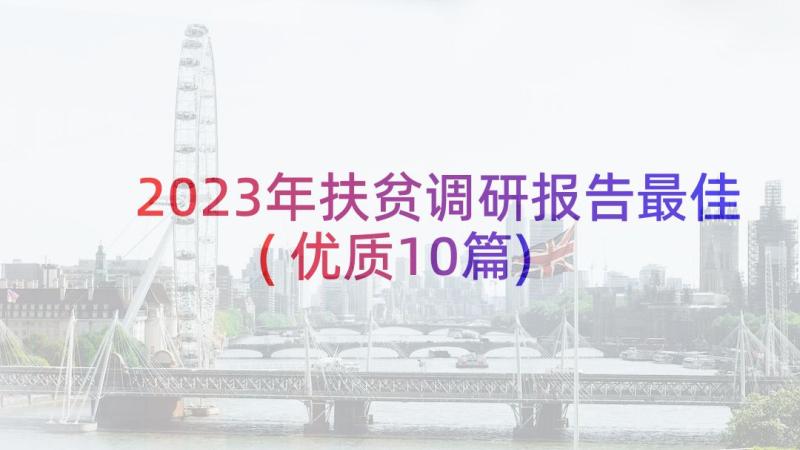 2023年扶贫调研报告最佳(优质10篇)