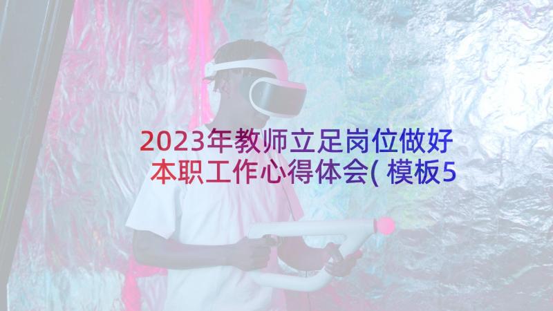 2023年教师立足岗位做好本职工作心得体会(模板5篇)