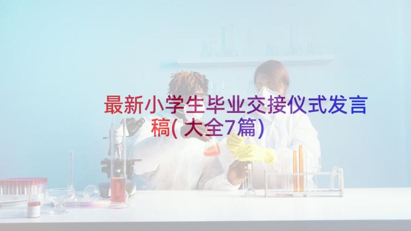 最新小学生毕业交接仪式发言稿(大全7篇)