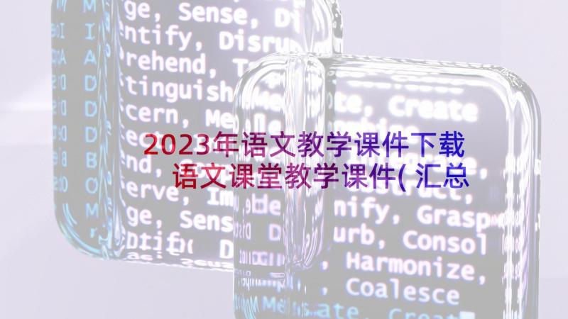 2023年语文教学课件下载 语文课堂教学课件(汇总6篇)