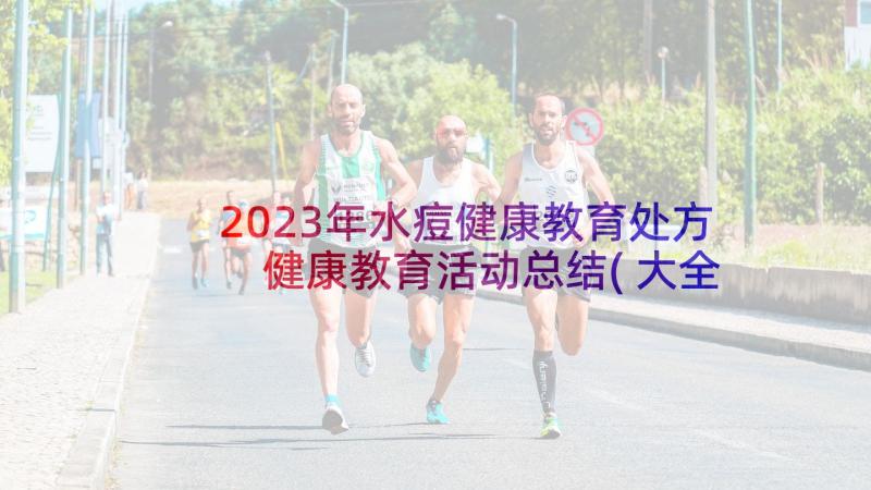 2023年水痘健康教育处方 健康教育活动总结(大全5篇)