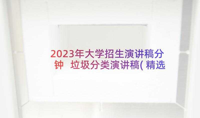 2023年大学招生演讲稿分钟 垃圾分类演讲稿(精选8篇)