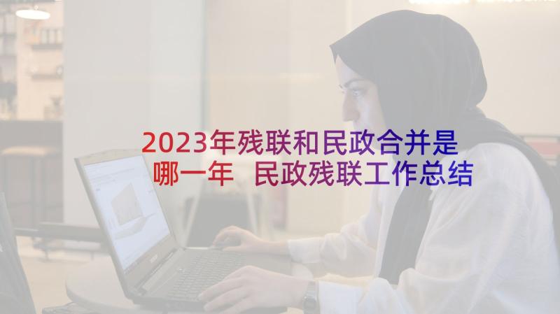 2023年残联和民政合并是哪一年 民政残联工作总结(模板5篇)