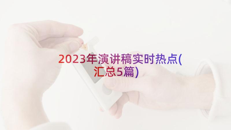 2023年演讲稿实时热点(汇总5篇)