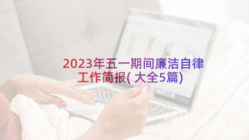 2023年五一期间廉洁自律工作简报(大全5篇)