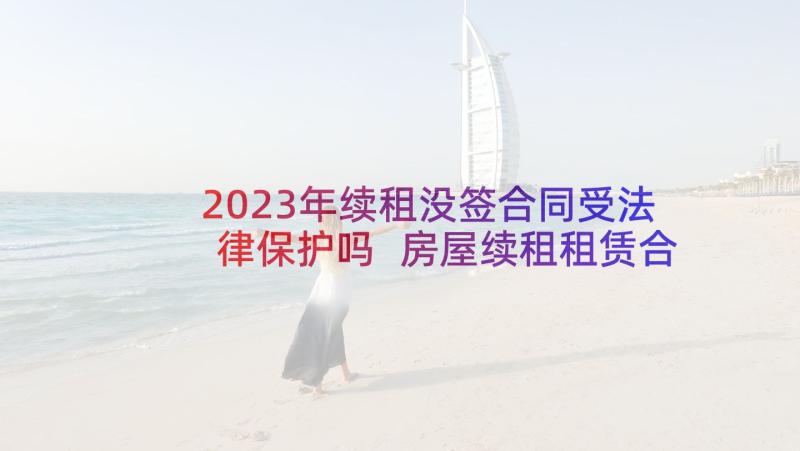 2023年续租没签合同受法律保护吗 房屋续租租赁合同(优秀10篇)