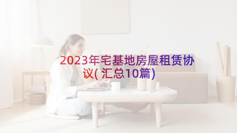 2023年宅基地房屋租赁协议(汇总10篇)