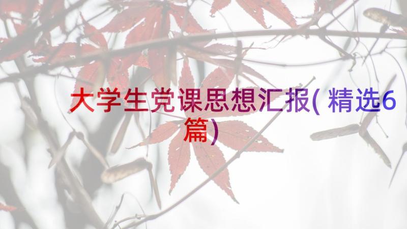 大学生党课思想汇报(精选6篇)