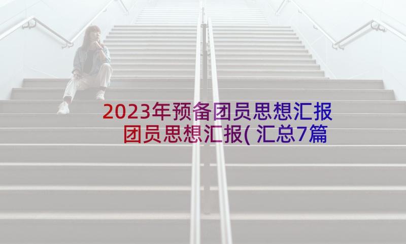 2023年预备团员思想汇报 团员思想汇报(汇总7篇)