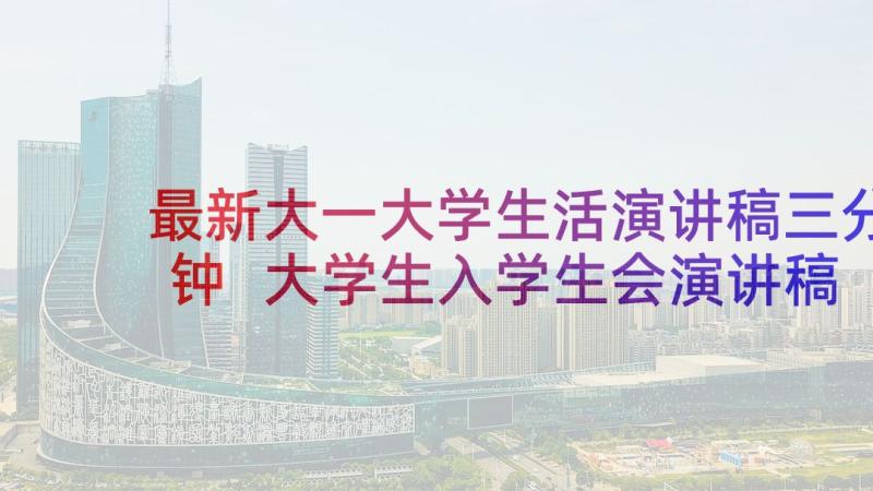 最新大一大学生活演讲稿三分钟 大学生入学生会演讲稿三分钟集合(优质5篇)