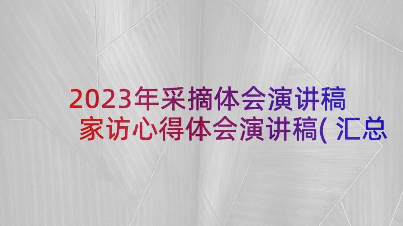 2023年采摘体会演讲稿 家访心得体会演讲稿(汇总6篇)