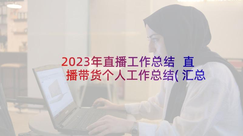 2023年直播工作总结 直播带货个人工作总结(汇总7篇)