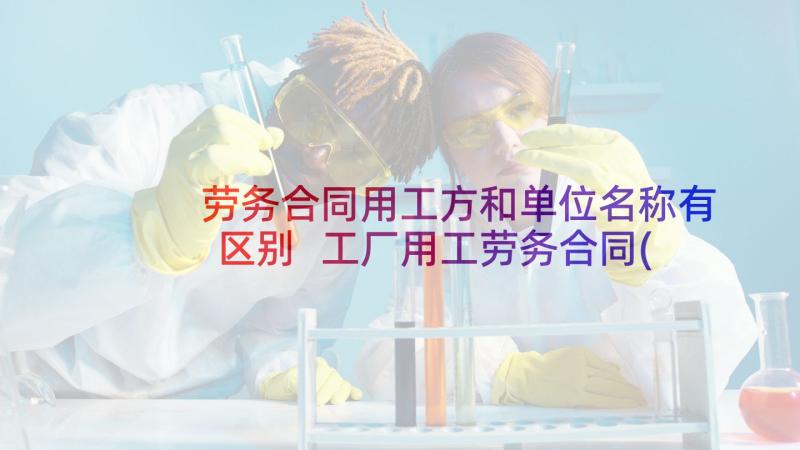 劳务合同用工方和单位名称有区别 工厂用工劳务合同(优质7篇)