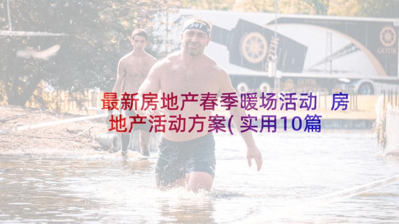 最新房地产春季暖场活动 房地产活动方案(实用10篇)