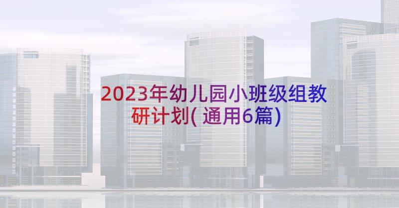 2023年幼儿园小班级组教研计划(通用6篇)