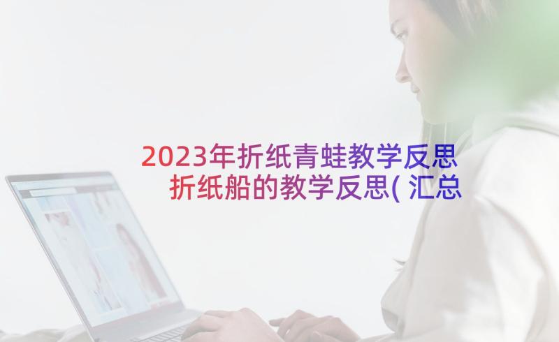 2023年折纸青蛙教学反思 折纸船的教学反思(汇总6篇)