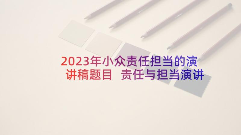2023年小众责任担当的演讲稿题目 责任与担当演讲稿(优秀6篇)