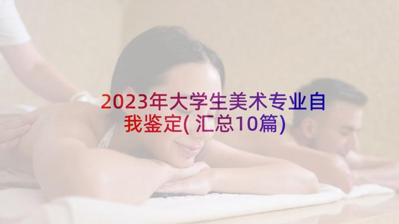 2023年大学生美术专业自我鉴定(汇总10篇)