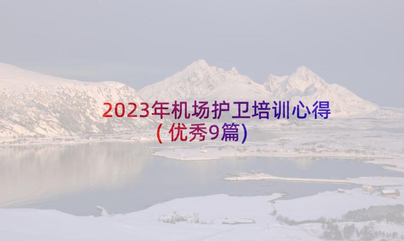 2023年机场护卫培训心得(优秀9篇)